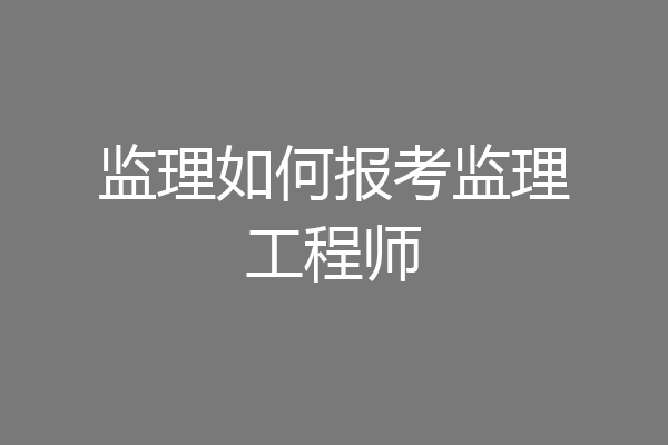 监理如何报考监理工程师