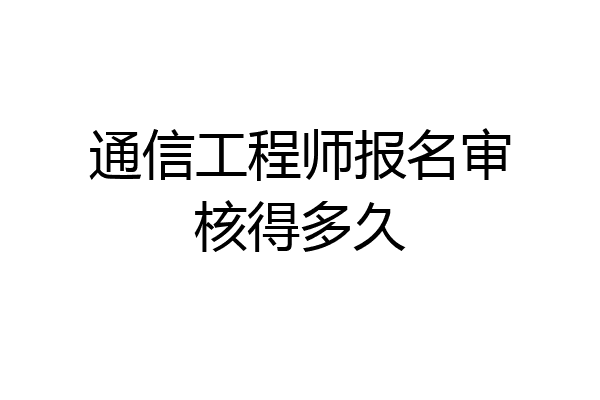 通信工程师报名审核得多久
