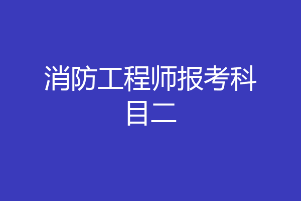 消防工程师报考科目二