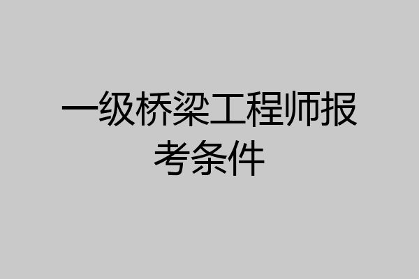 一级桥梁工程师报考条件
