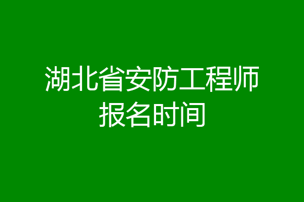 湖北省安防工程师报名时间