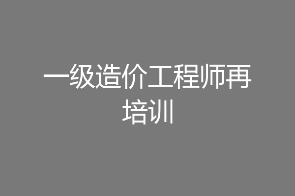 一级造价工程师再培训