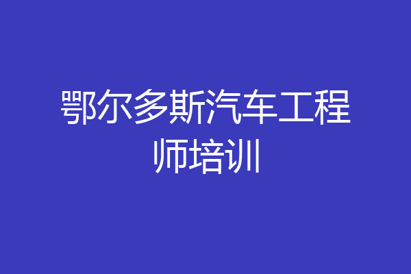 鄂尔多斯汽车工程师培训