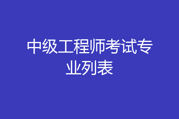 中级工程师考试专业列表