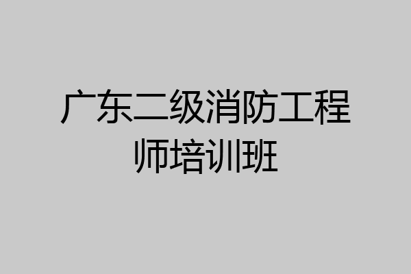 广东二级消防工程师培训班