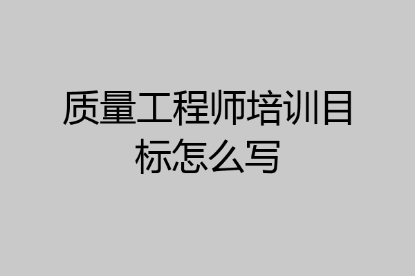 质量工程师培训目标怎么写