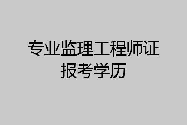 专业监理工程师证报考学历