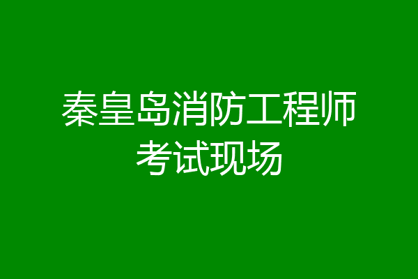 秦皇岛消防工程师考试现场
