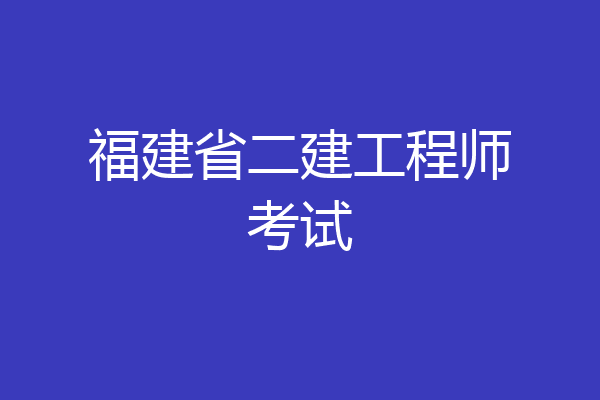 福建省二建工程师考试