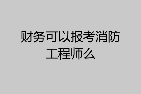 财务可以报考消防工程师么