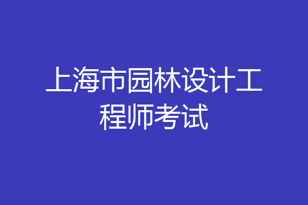 上海市园林设计工程师考试