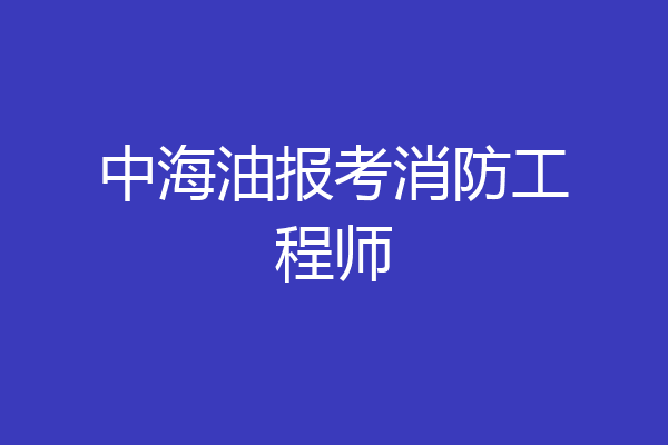 中海油报考消防工程师