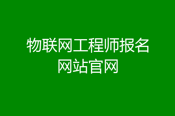 物联网工程师报名网站官网