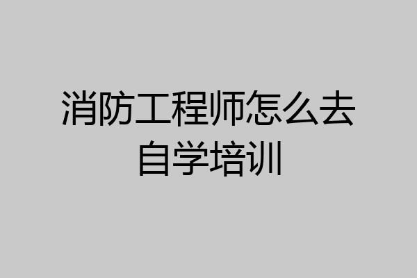 消防工程师怎么去自学培训