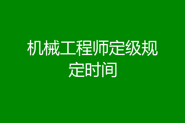 机械工程师定级规定时间