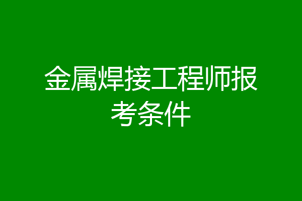 金属焊接工程师报考条件