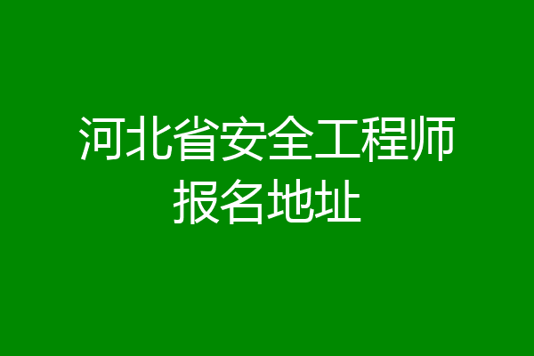 河北省安全工程师报名地址