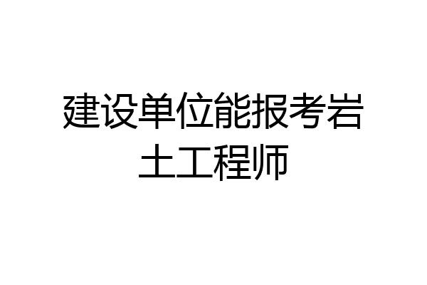 建设单位能报考岩土工程师