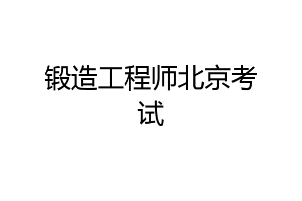 锻造工程师北京考试
