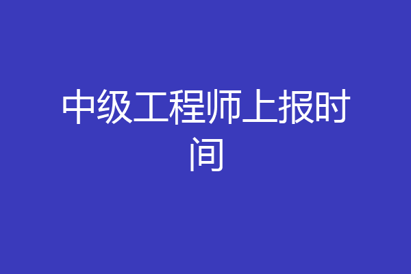 中级工程师上报时间