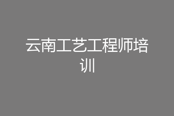 云南工艺工程师培训