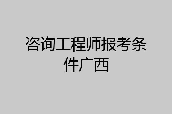 咨询工程师报考条件广西