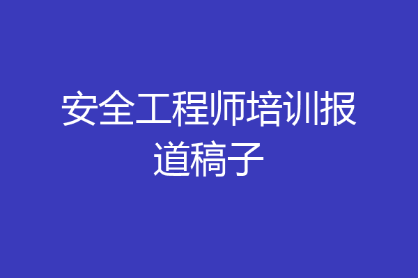 安全工程师培训报道稿子