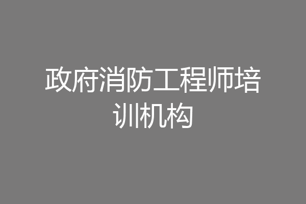 政府消防工程师培训机构