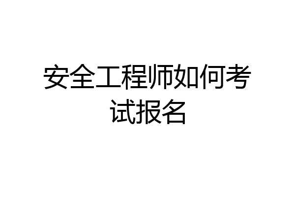 安全工程师如何考试报名