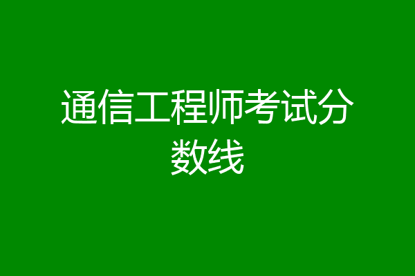 通信工程师考试分数线