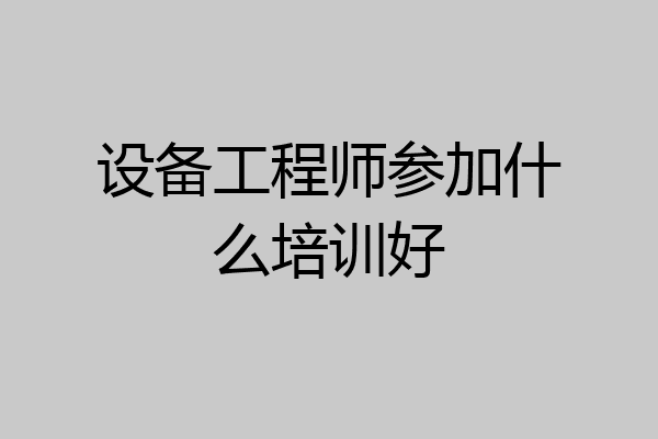设备工程师参加什么培训好
