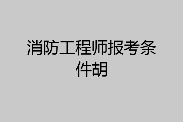 消防工程师报考条件胡