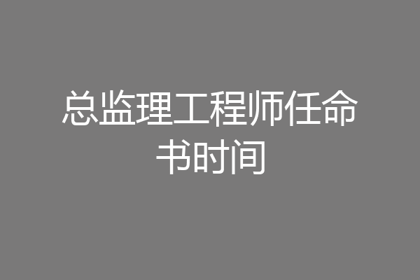 总监理工程师任命书时间