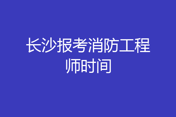 长沙报考消防工程师时间