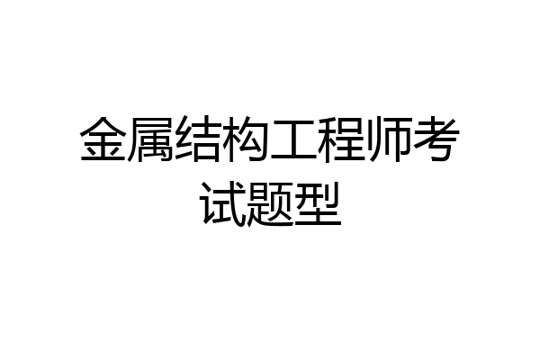 金属结构工程师考试题型