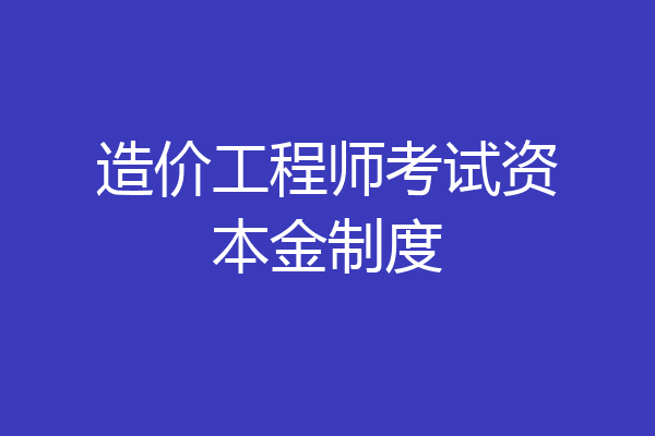 造价工程师考试资本金制度