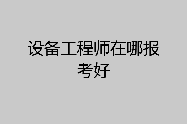 设备工程师在哪报考好