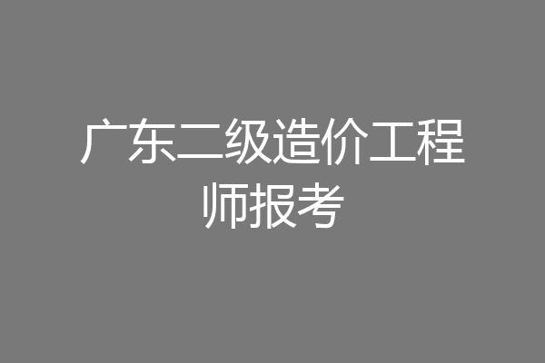 广东二级造价工程师报考