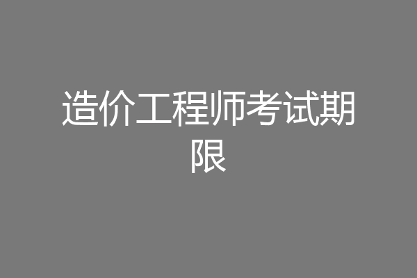 造价工程师考试期限