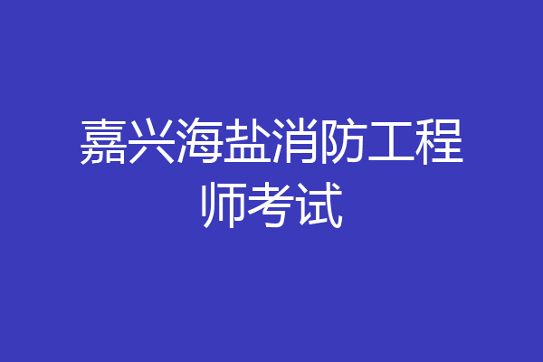 嘉兴海盐消防工程师考试