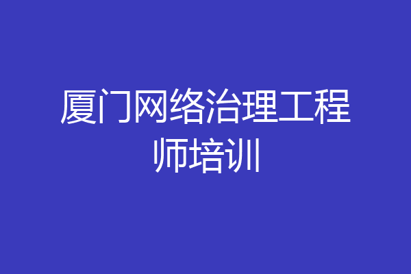 厦门网络治理工程师培训