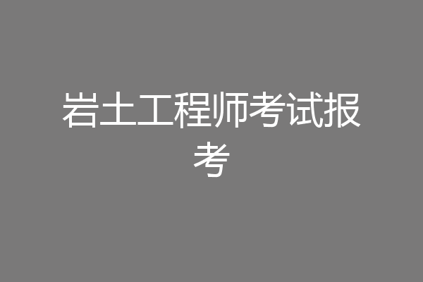 岩土工程师考试报考
