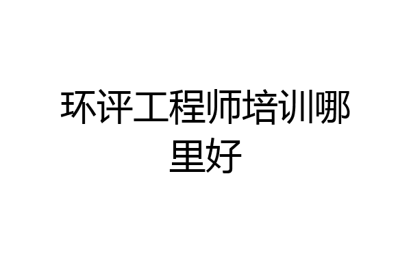 环评工程师培训哪里好