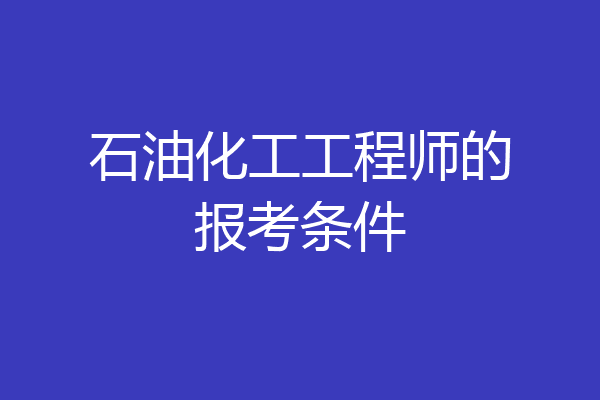 石油化工工程师的报考条件