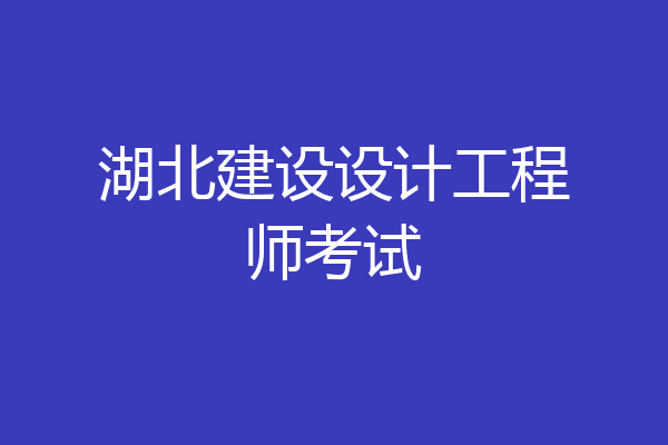 湖北建设设计工程师考试