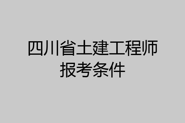 四川省土建工程师报考条件