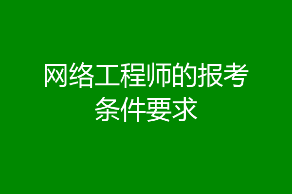 网络工程师的报考条件要求