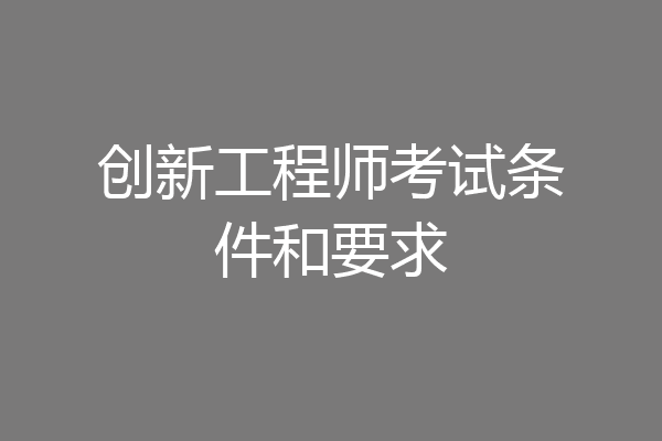 创新工程师考试条件和要求