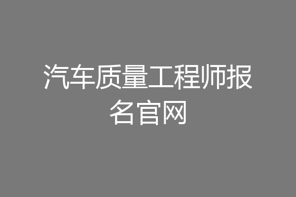 汽车质量工程师报名官网