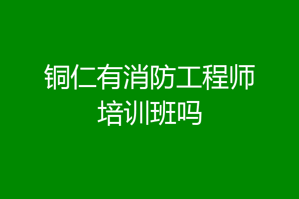 铜仁有消防工程师培训班吗